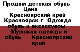 Продам детская обувь › Цена ­ 500 - Красноярский край, Красноярск г. Одежда, обувь и аксессуары » Мужская одежда и обувь   . Красноярский край